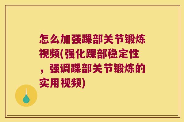 怎么加强踝部关节锻炼视频(强化踝部稳定性，强调踝部关节锻炼的实用视频)
