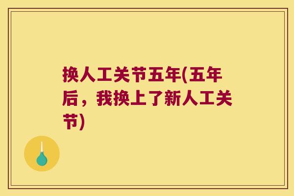 换人工关节五年(五年后,我换上了新人工关节)