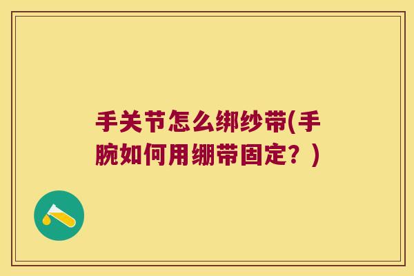 手关节怎么绑纱带(手腕如何用绷带固定?)
