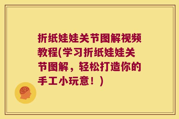折纸娃娃关节图解视频教程(学习折纸娃娃关节图解,轻松打造你的手工小玩意!)