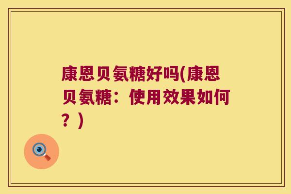 康恩贝氨糖好吗(康恩贝氨糖:使用效果如何?)