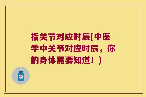 指关节对应时辰(中医学中关节对应时辰,你的身体需要知道!)