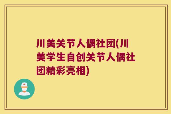 川美关节人偶社团(川美学生自创关节人偶社团精彩亮相)