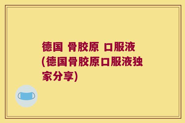 德国 骨胶原 口服液(德国骨胶原口服液独家分享)