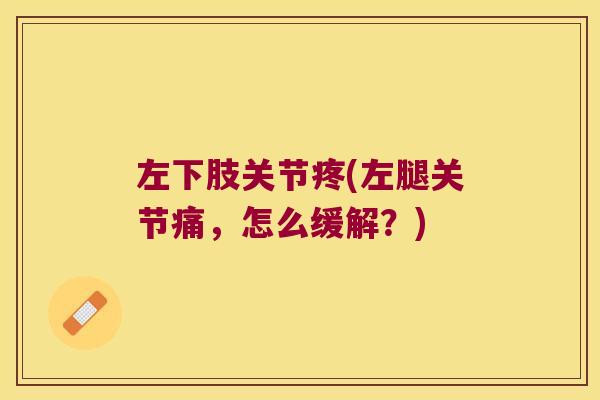 左下肢关节疼(左腿关节痛,怎么缓解?)