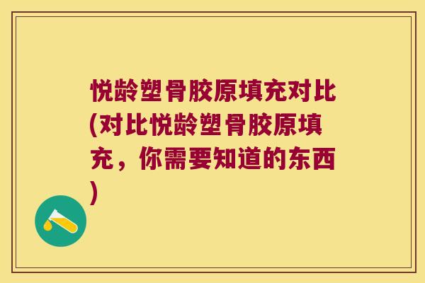 悦龄塑骨胶原填充对比(对比悦龄塑骨胶原填充,你需要知道的东西)