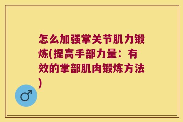 怎么加强掌关节肌力锻炼(提高手部力量:有效的掌部肌肉锻炼方法)