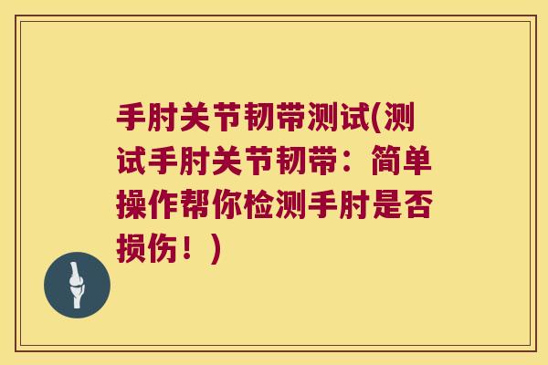 手肘关节韧带测试(测试手肘关节韧带:简单操作帮你检测手肘是否损伤!)