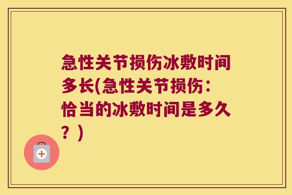 急性关节损伤冰敷时间多长(急性关节损伤:恰当的冰敷时间是多久?)