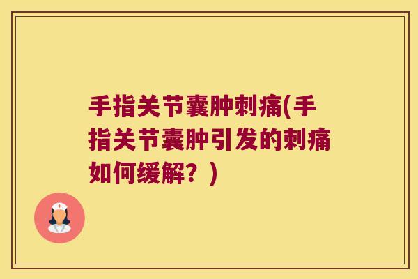 手指关节囊肿刺痛(手指关节囊肿引发的刺痛如何缓解?)