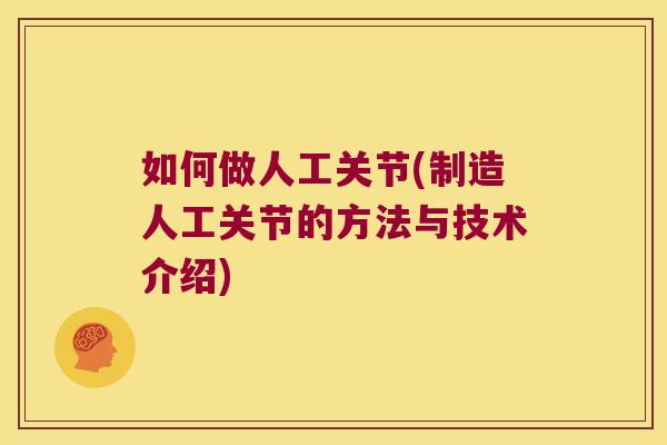 如何做人工关节(制造人工关节的方法与技术介绍)