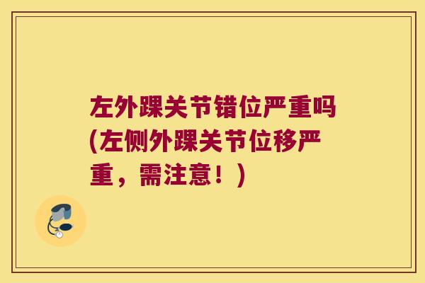 左外踝关节错位严重吗(左侧外踝关节位移严重,需注意!)