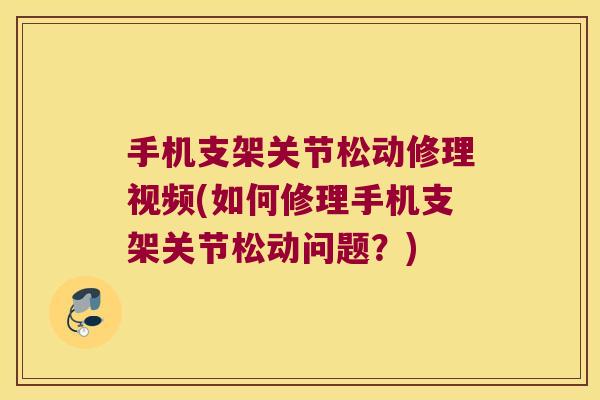 手机支架关节松动修理视频(如何修理手机支架关节松动问题?)