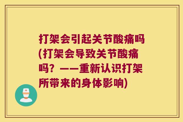 打架会引起关节酸痛吗(打架会导致关节酸痛吗?——重新认识打架所带来的身体影响)