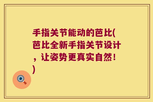 手指关节能动的芭比(芭比全新手指关节设计,让姿势更真实自然!)