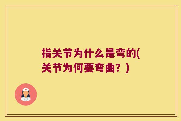 指关节为什么是弯的(关节为何要弯曲?)
