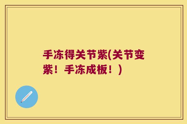 手冻得关节紫(关节变紫!手冻成板!)
