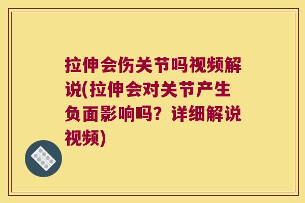 拉伸会伤关节吗视频解说(拉伸会对关节产生负面影响吗?详细解说视频)