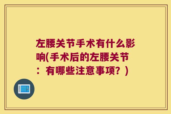 左腰关节手术有什么影响(手术后的左腰关节:有哪些注意事项?)