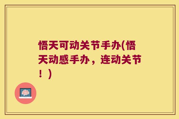 悟天可动关节手办(悟天动感手办,连动关节!)