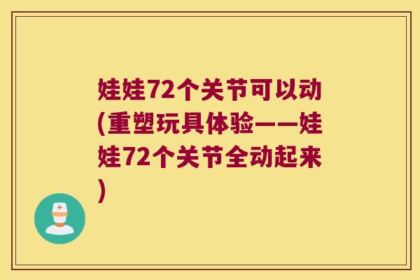 娃娃72个关节可以动(重塑玩具体验——娃娃72个关节全动起来)