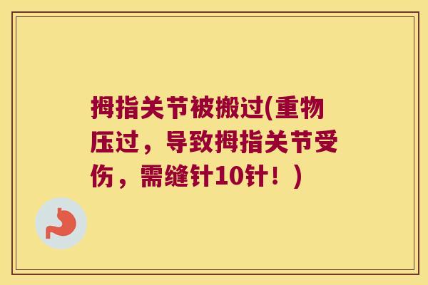 拇指关节被搬过(重物压过,导致拇指关节受伤,需缝针10针!)