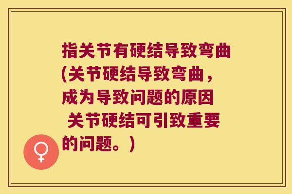 指关节有硬结导致弯曲(关节硬结导致弯曲,成为导致问题的原因 关节硬结可引致重要的问题。)