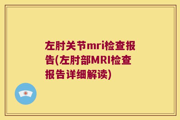 左肘关节mri检查报告(左肘部MRI检查报告详细解读)