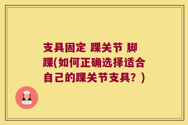 支具固定 踝关节 脚踝(如何正确选择适合自己的踝关节支具？)
