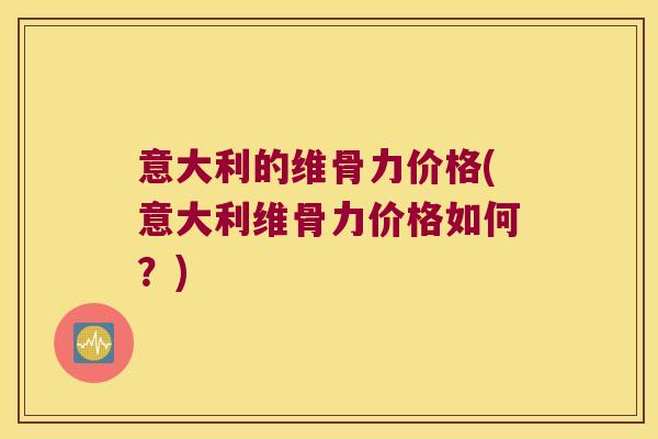 意大利的维骨力价格(意大利维骨力价格如何?)