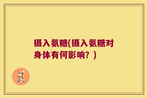摄入氨糖(摄入氨糖对身体有何影响?)