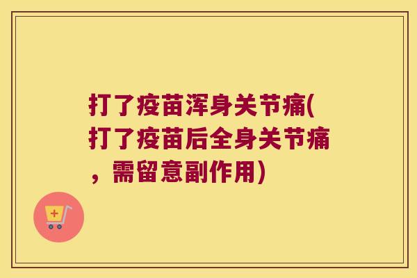 打了疫苗浑身关节痛(打了疫苗后全身关节痛,需留意副作用)