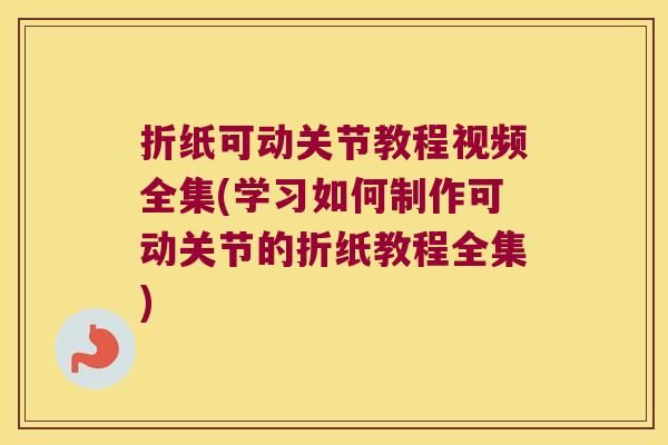 折纸可动关节教程视频全集(学习如何制作可动关节的折纸教程全集)
