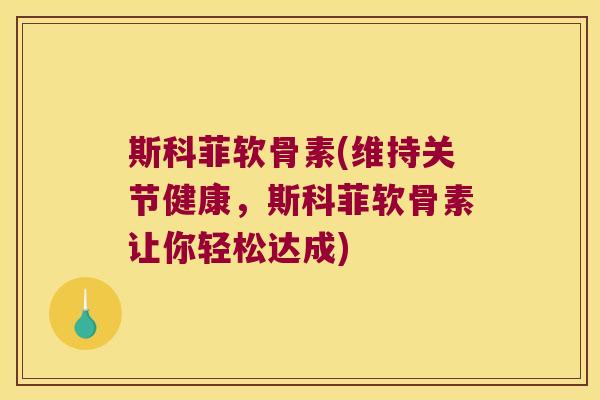 斯科菲软骨素(维持关节健康，斯科菲软骨素让你轻松达成)