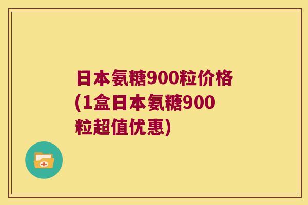 日本氨糖900粒价格(1盒日本氨糖900粒超值优惠)