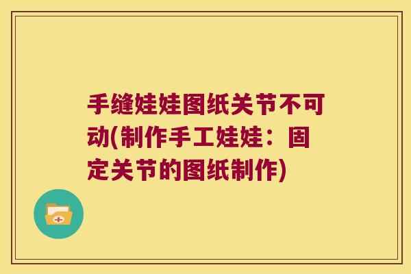 手缝娃娃图纸关节不可动(制作手工娃娃:固定关节的图纸制作)