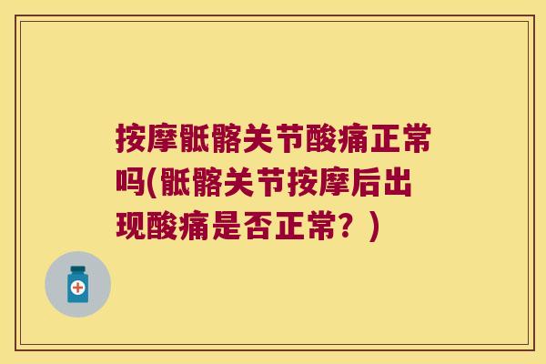 按摩骶髂关节酸痛正常吗(骶髂关节按摩后出现酸痛是否正常?)