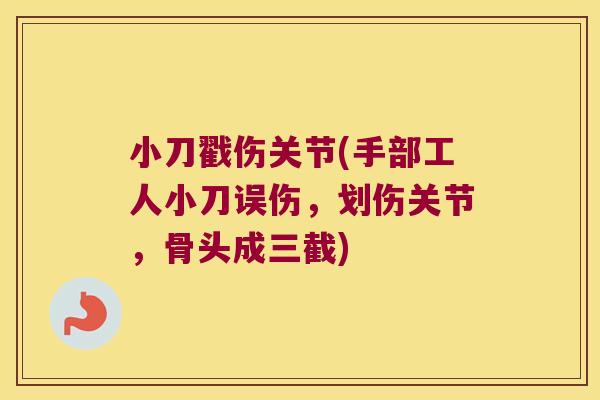 小刀戳伤关节(手部工人小刀误伤，划伤关节，骨头成三截)