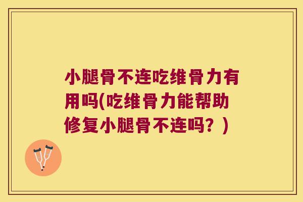 小腿骨不连吃维骨力有用吗(吃维骨力能帮助修复小腿骨不连吗?) 小腿骨不连吃维骨力有用吗(吃维骨力能帮助修复小腿骨不连吗?)