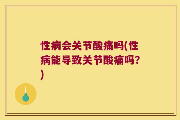 性病会关节酸痛吗(性病能导致关节酸痛吗?)
