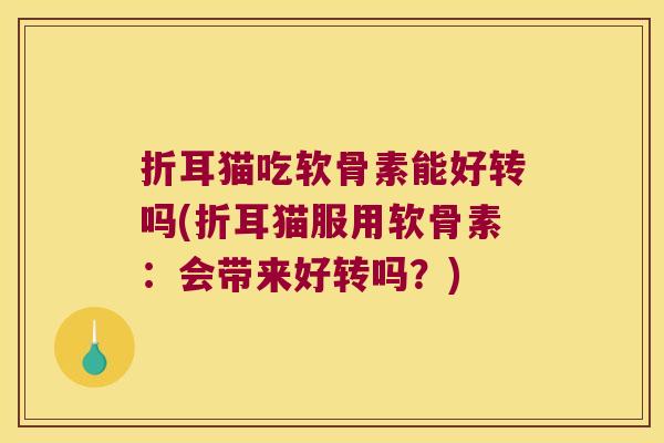 折耳猫吃软骨素能好转吗(折耳猫服用软骨素:会带来好转吗?)