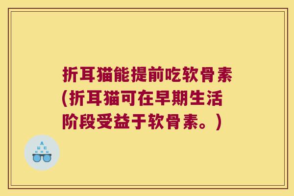 折耳猫能提前吃软骨素(折耳猫可在早期生活阶段受益于软骨素。)