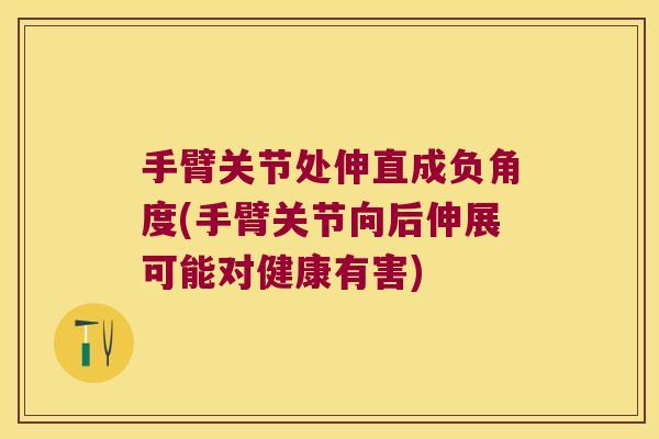 手臂关节处伸直成负角度(手臂关节向后伸展可能对健康有害)