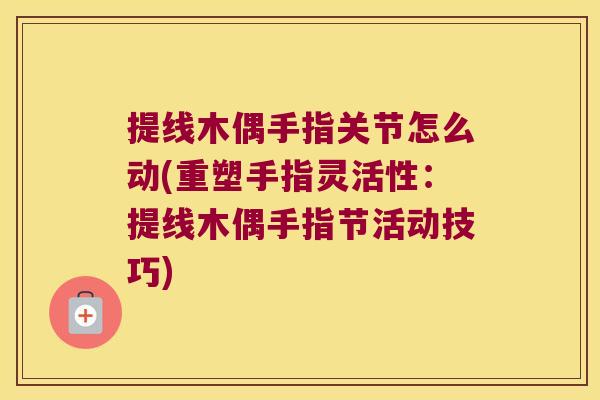 提线木偶手指关节怎么动(重塑手指灵活性：提线木偶手指节活动技巧)