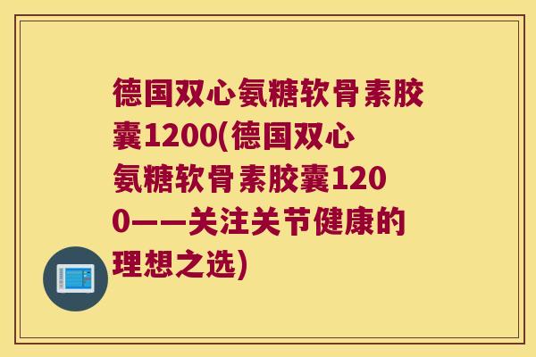德国双心氨糖软骨素胶囊1200(德国双心氨糖软骨素胶囊1200——关注关节健康的理想之选)