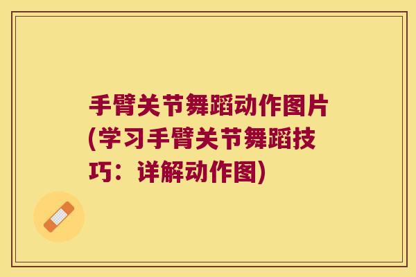 手臂关节舞蹈动作图片(学习手臂关节舞蹈技巧:详解动作图) 手臂关节舞蹈动作图片(学习手臂关节舞蹈技巧:详解动作图)