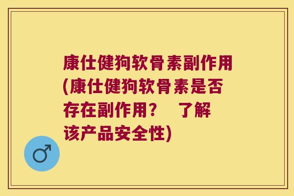 康仕健狗软骨素副作用(康仕健狗软骨素是否存在副作用? 了解该产品安全性)