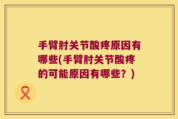 手臂肘关节酸疼原因有哪些(手臂肘关节酸疼的可能原因有哪些?)