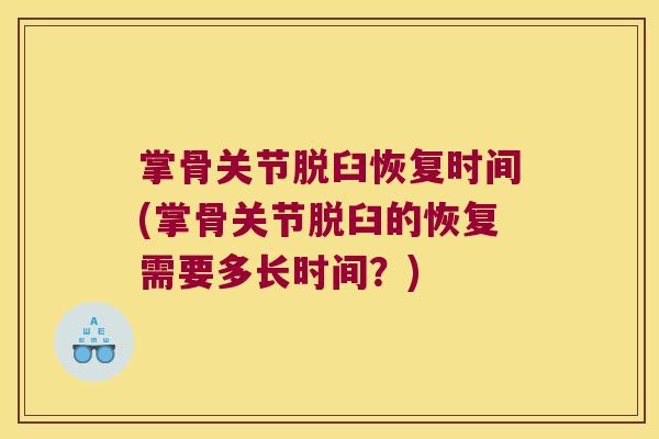掌骨关节脱臼恢复时间(掌骨关节脱臼的恢复需要多长时间?)