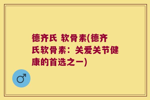 德齐氏 软骨素(德齐氏软骨素:关爱关节健康的首选之一)